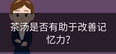 茶汤是否有助于改善记忆力？(茶汤是否有助于改善记忆力呢)